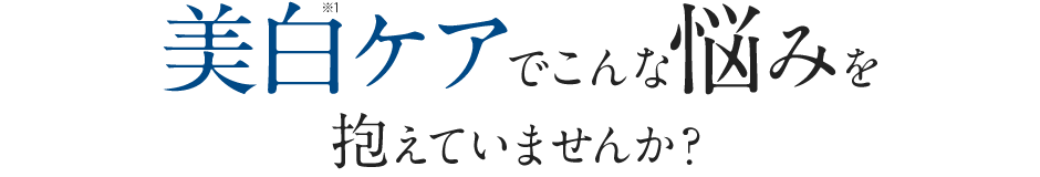 美白ケアでこんな悩みを抱えていませんか？