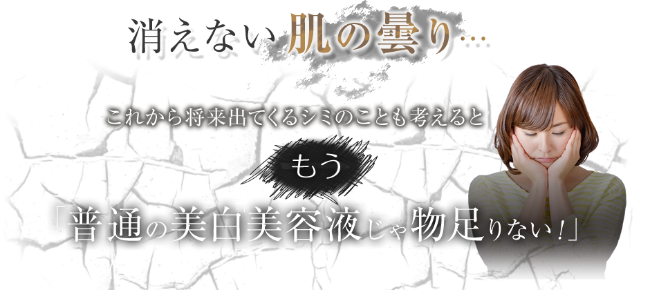 消えない肌の曇り…これから将来出てくるシミのことも考えるともう「普通の美白美容液じゃ物足りない！」