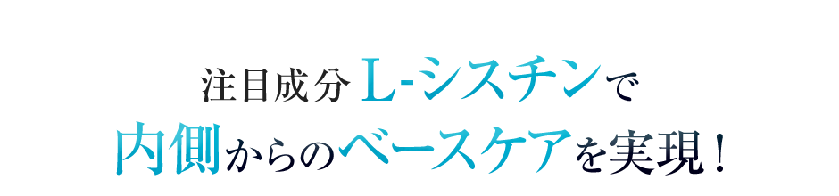 注目成分L-シスチンで内側からのベースケアを実現！