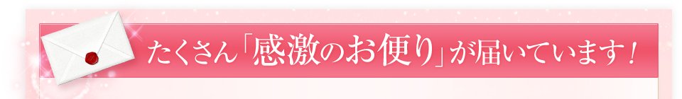 たくさんの「感激のお便り」が届いています！