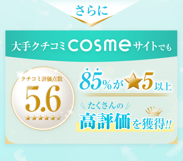 さらに大手クチコミCOSUMEサイトでもクチコミ評価点数5.6 85%が☆5以上 たくさんの高評価を獲得!!